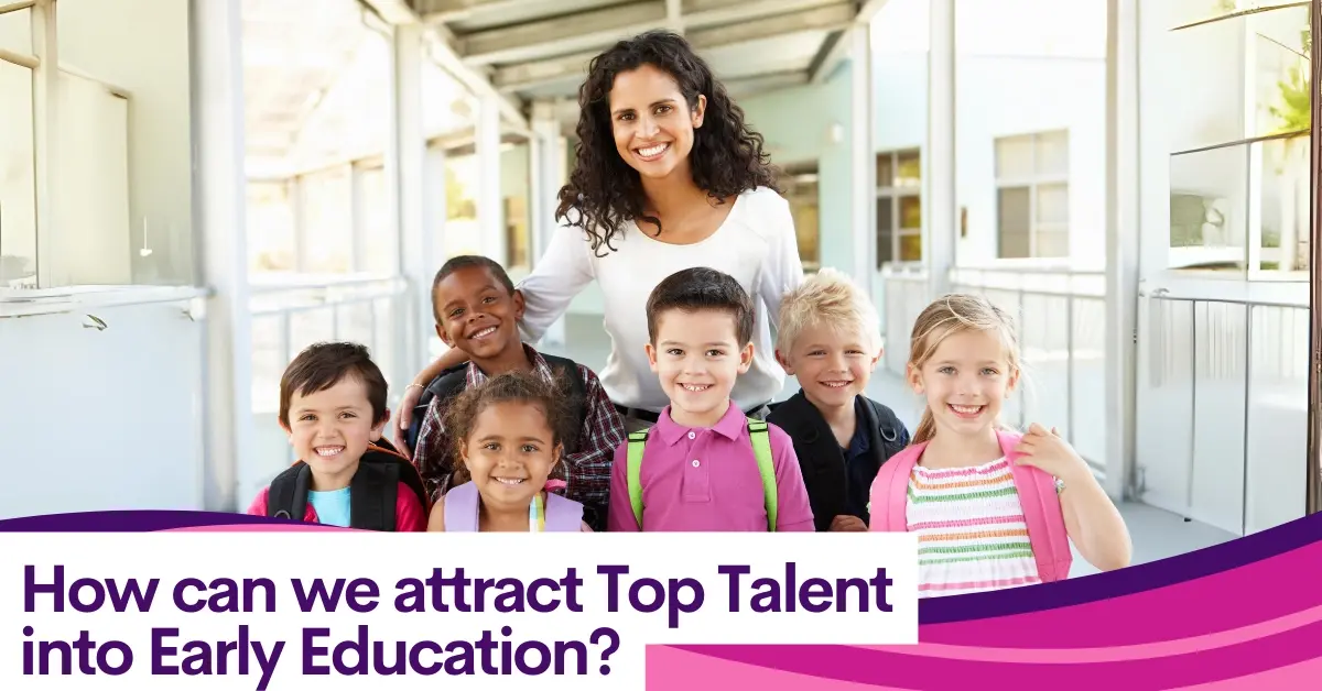 How To Attract Top Talent Into Early Education