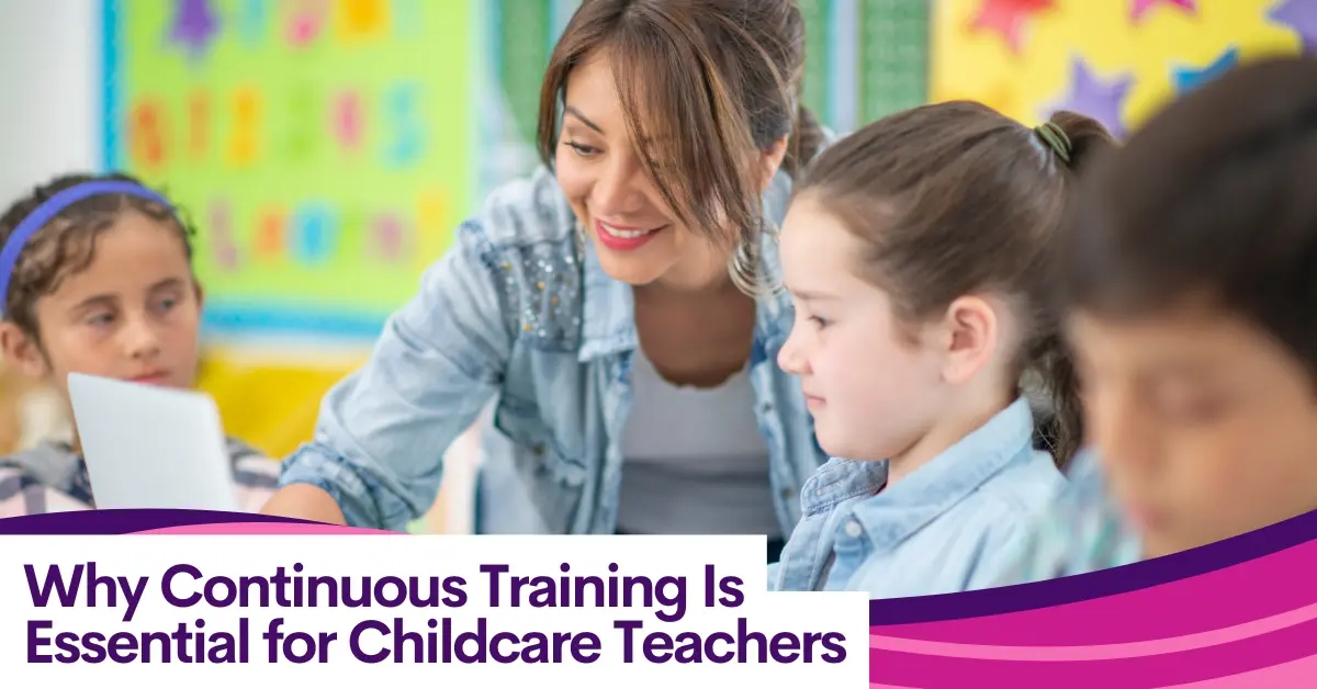 Why Continuous Training Is Essential for Childcare Teachers