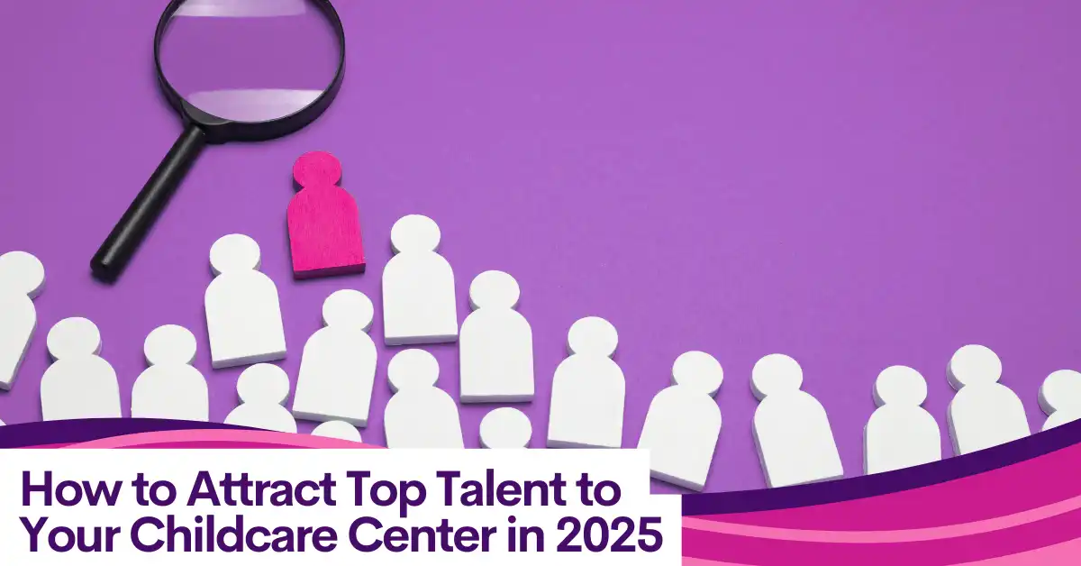 How to Attract Top Talent to Your Childcare Center in 2025